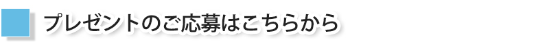プレゼントのご応募はこちらから